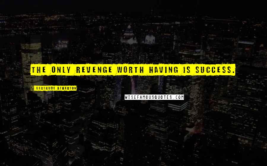 Gertrude Atherton Quotes: The only revenge worth having is success.