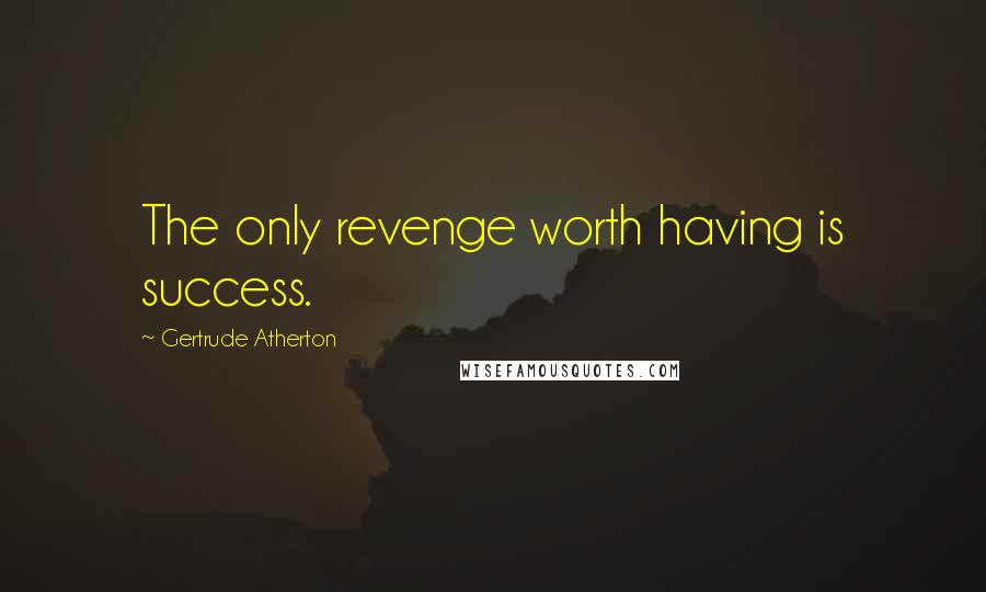 Gertrude Atherton Quotes: The only revenge worth having is success.