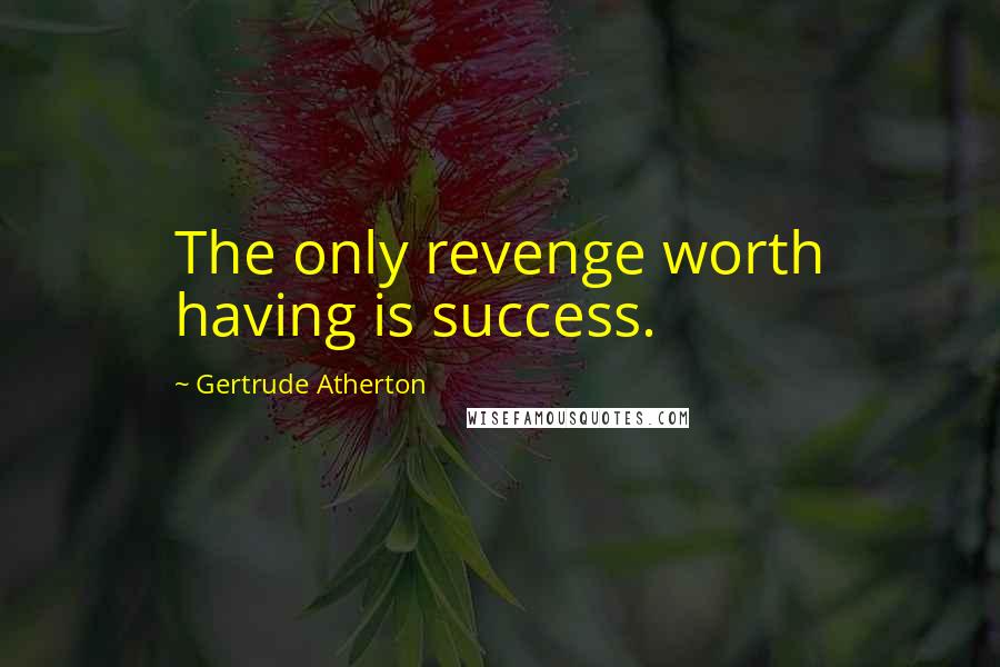 Gertrude Atherton Quotes: The only revenge worth having is success.