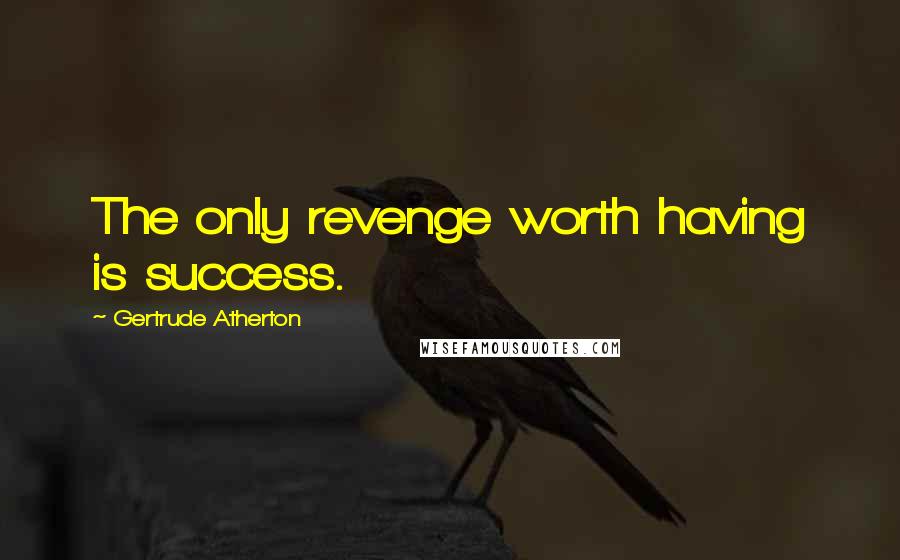 Gertrude Atherton Quotes: The only revenge worth having is success.