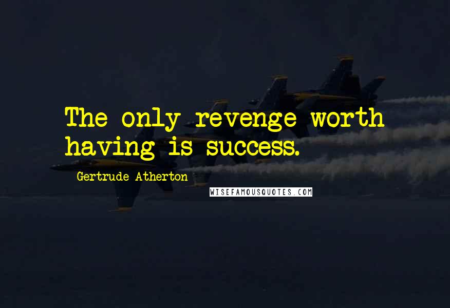 Gertrude Atherton Quotes: The only revenge worth having is success.