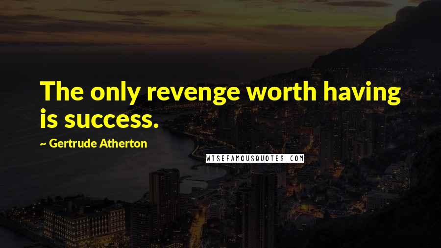 Gertrude Atherton Quotes: The only revenge worth having is success.