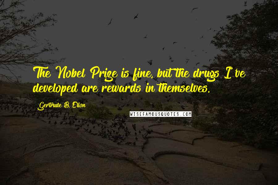 Gertrude B. Elion Quotes: The Nobel Prize is fine, but the drugs I've developed are rewards in themselves.