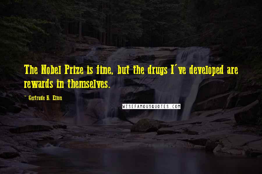 Gertrude B. Elion Quotes: The Nobel Prize is fine, but the drugs I've developed are rewards in themselves.