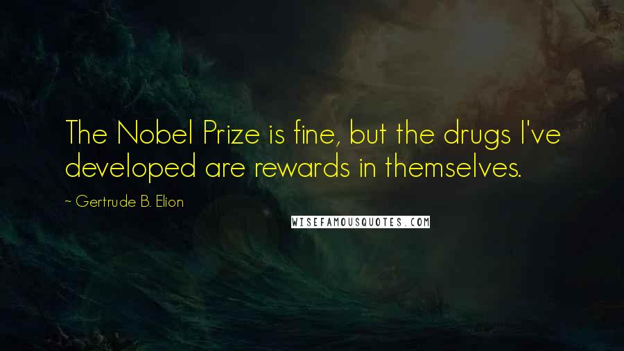 Gertrude B. Elion Quotes: The Nobel Prize is fine, but the drugs I've developed are rewards in themselves.