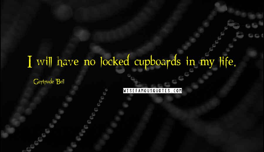 Gertrude Bell Quotes: I will have no locked cupboards in my life.