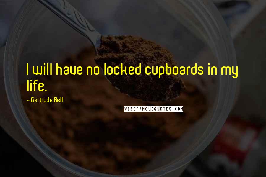 Gertrude Bell Quotes: I will have no locked cupboards in my life.