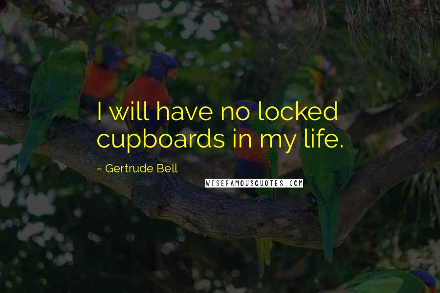 Gertrude Bell Quotes: I will have no locked cupboards in my life.