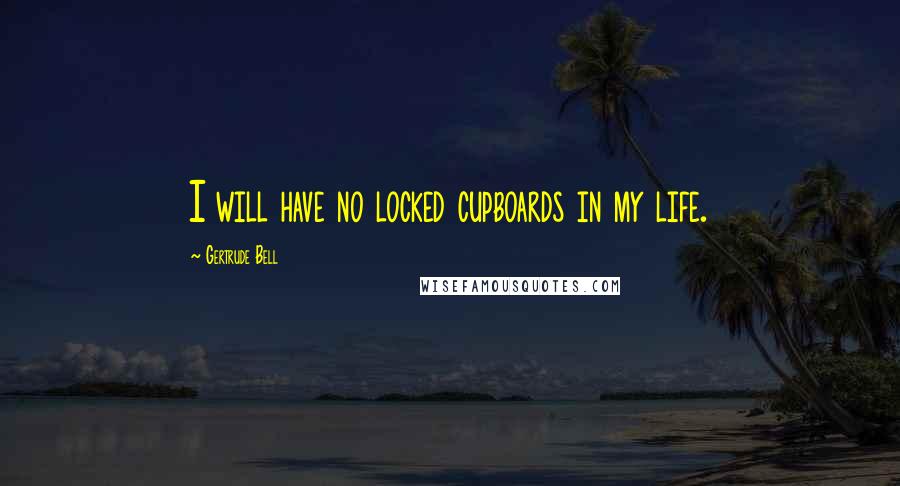 Gertrude Bell Quotes: I will have no locked cupboards in my life.