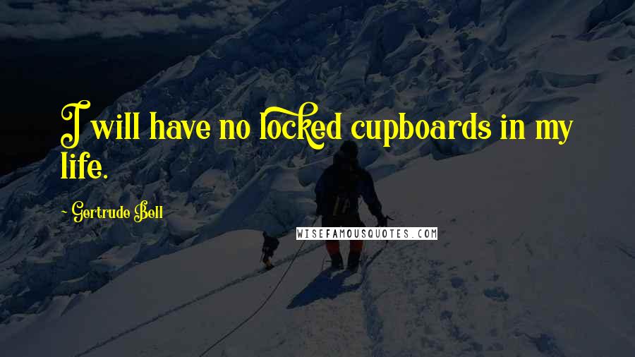 Gertrude Bell Quotes: I will have no locked cupboards in my life.