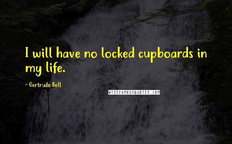 Gertrude Bell Quotes: I will have no locked cupboards in my life.