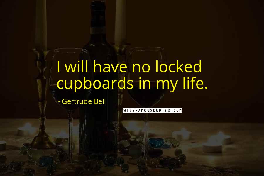 Gertrude Bell Quotes: I will have no locked cupboards in my life.