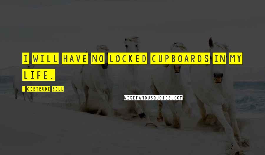 Gertrude Bell Quotes: I will have no locked cupboards in my life.