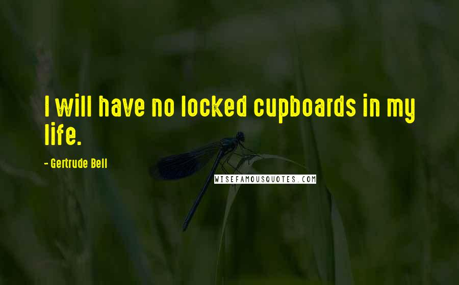 Gertrude Bell Quotes: I will have no locked cupboards in my life.