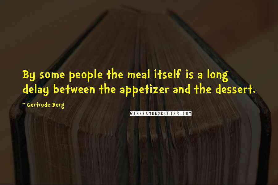 Gertrude Berg Quotes: By some people the meal itself is a long delay between the appetizer and the dessert.