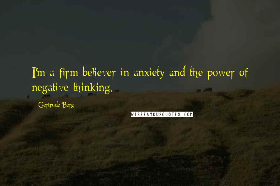 Gertrude Berg Quotes: I'm a firm believer in anxiety and the power of negative thinking.