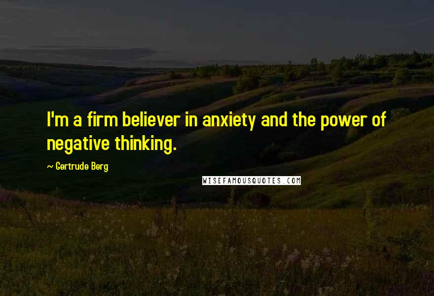 Gertrude Berg Quotes: I'm a firm believer in anxiety and the power of negative thinking.