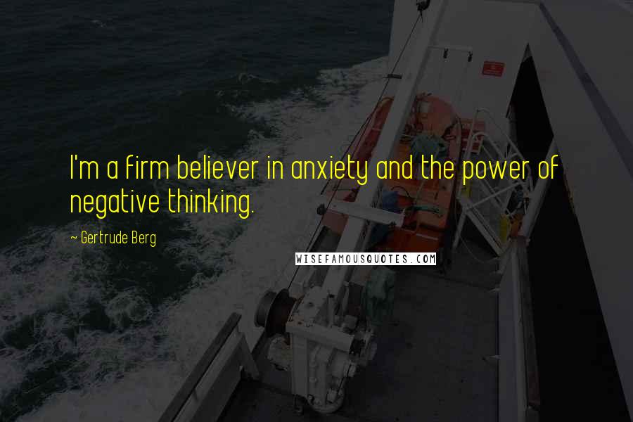 Gertrude Berg Quotes: I'm a firm believer in anxiety and the power of negative thinking.