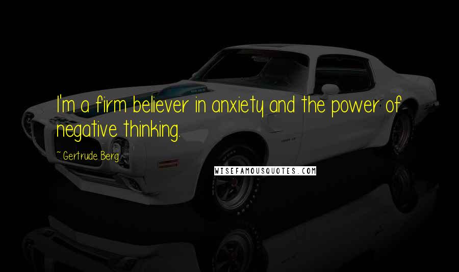 Gertrude Berg Quotes: I'm a firm believer in anxiety and the power of negative thinking.