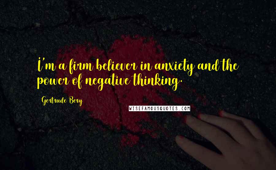 Gertrude Berg Quotes: I'm a firm believer in anxiety and the power of negative thinking.