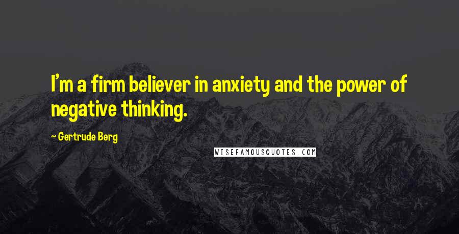 Gertrude Berg Quotes: I'm a firm believer in anxiety and the power of negative thinking.