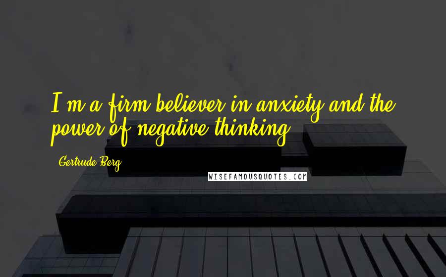 Gertrude Berg Quotes: I'm a firm believer in anxiety and the power of negative thinking.