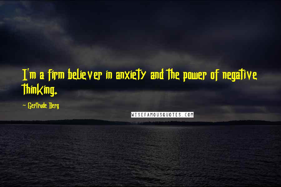 Gertrude Berg Quotes: I'm a firm believer in anxiety and the power of negative thinking.