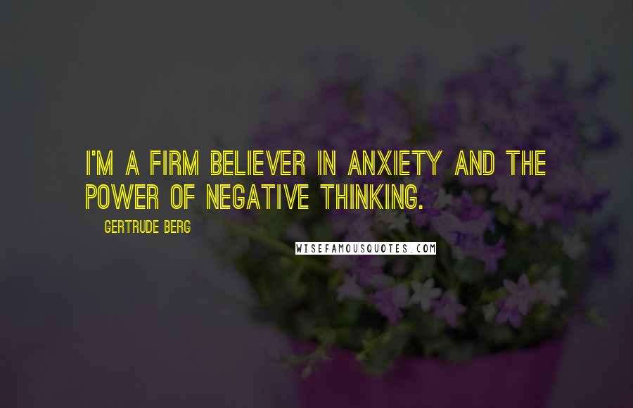 Gertrude Berg Quotes: I'm a firm believer in anxiety and the power of negative thinking.