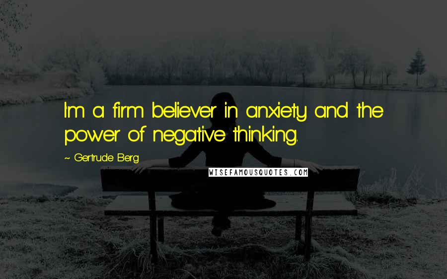 Gertrude Berg Quotes: I'm a firm believer in anxiety and the power of negative thinking.