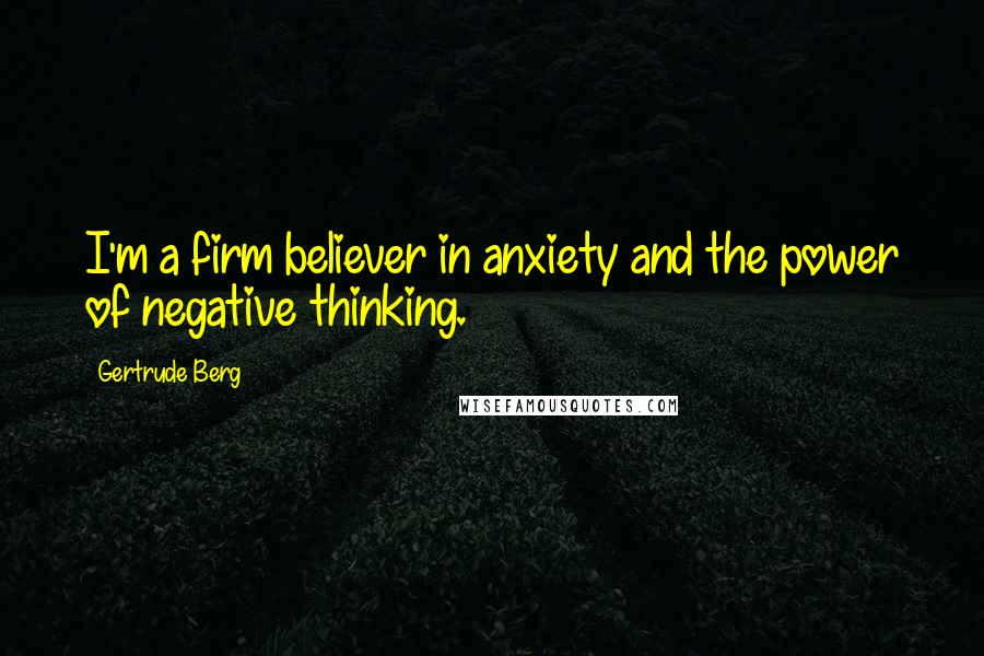 Gertrude Berg Quotes: I'm a firm believer in anxiety and the power of negative thinking.