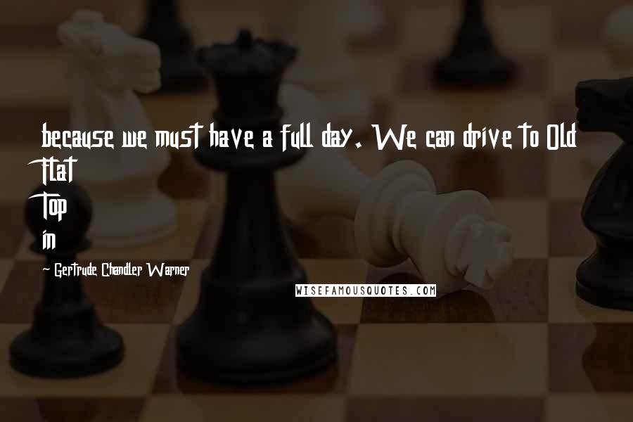 Gertrude Chandler Warner Quotes: because we must have a full day. We can drive to Old Flat Top in