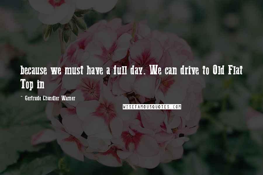 Gertrude Chandler Warner Quotes: because we must have a full day. We can drive to Old Flat Top in