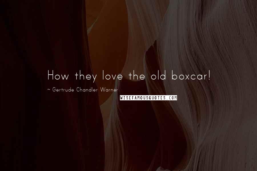 Gertrude Chandler Warner Quotes: How they love the old boxcar!