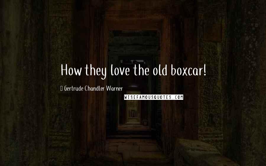 Gertrude Chandler Warner Quotes: How they love the old boxcar!