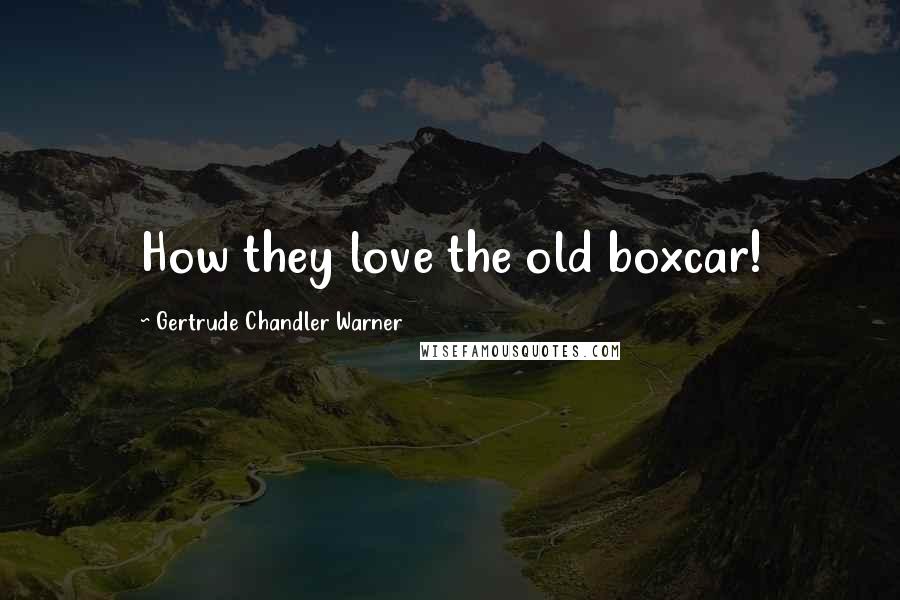 Gertrude Chandler Warner Quotes: How they love the old boxcar!