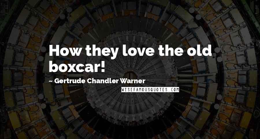 Gertrude Chandler Warner Quotes: How they love the old boxcar!