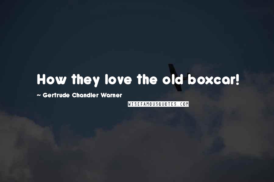 Gertrude Chandler Warner Quotes: How they love the old boxcar!