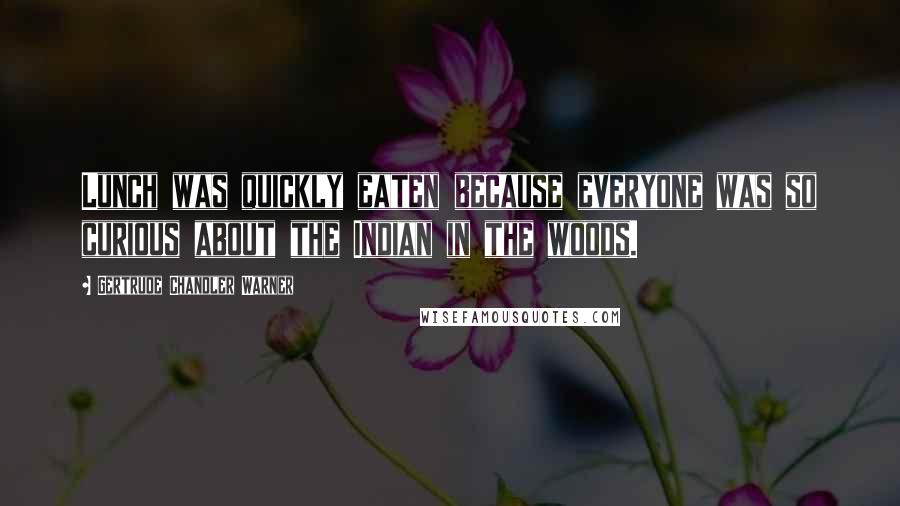 Gertrude Chandler Warner Quotes: Lunch was quickly eaten because everyone was so curious about the Indian in the woods.