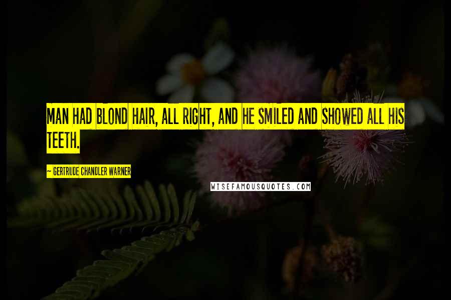 Gertrude Chandler Warner Quotes: man had blond hair, all right, and he smiled and showed all his teeth.