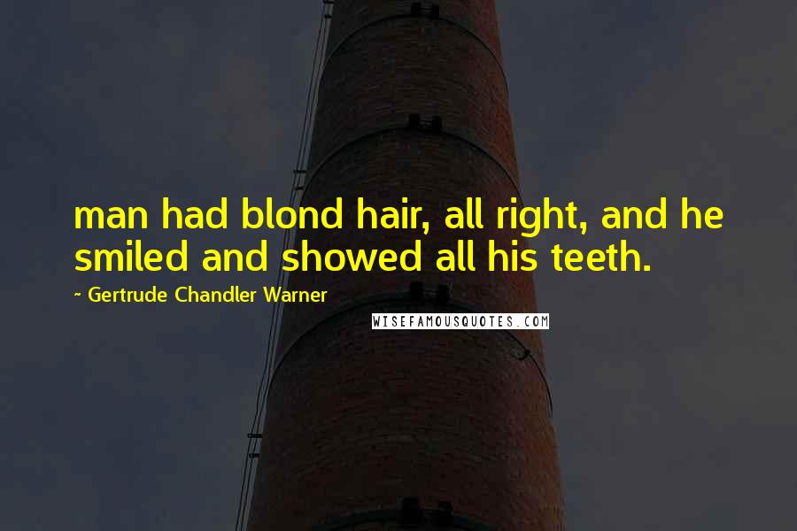 Gertrude Chandler Warner Quotes: man had blond hair, all right, and he smiled and showed all his teeth.