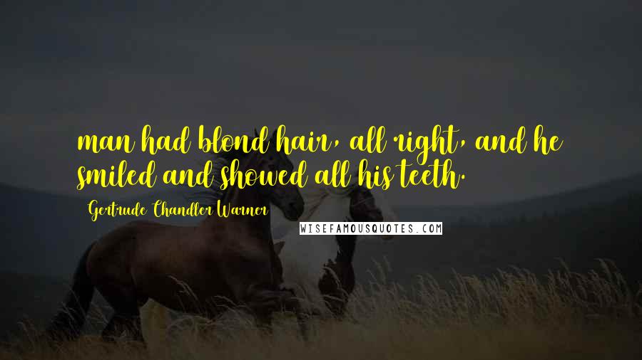 Gertrude Chandler Warner Quotes: man had blond hair, all right, and he smiled and showed all his teeth.