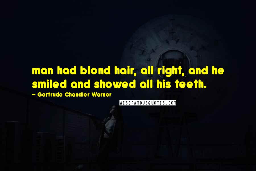 Gertrude Chandler Warner Quotes: man had blond hair, all right, and he smiled and showed all his teeth.