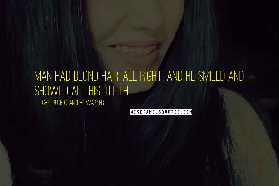 Gertrude Chandler Warner Quotes: man had blond hair, all right, and he smiled and showed all his teeth.