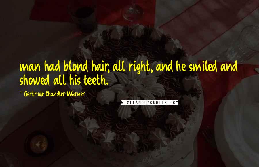 Gertrude Chandler Warner Quotes: man had blond hair, all right, and he smiled and showed all his teeth.