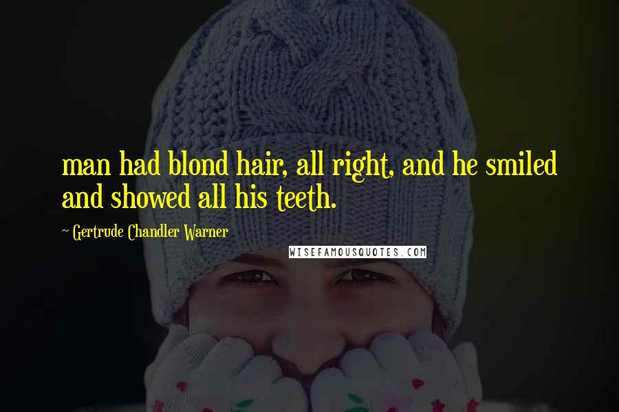 Gertrude Chandler Warner Quotes: man had blond hair, all right, and he smiled and showed all his teeth.
