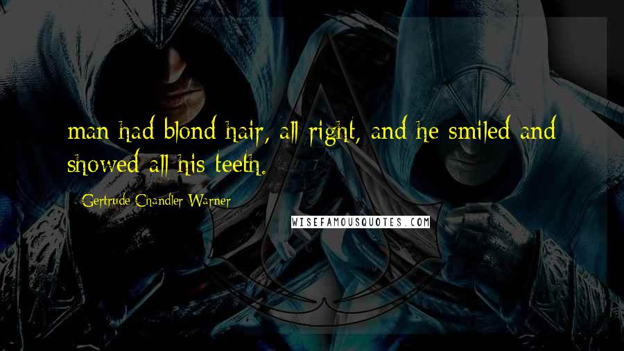 Gertrude Chandler Warner Quotes: man had blond hair, all right, and he smiled and showed all his teeth.