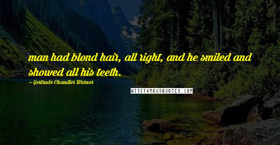 Gertrude Chandler Warner Quotes: man had blond hair, all right, and he smiled and showed all his teeth.