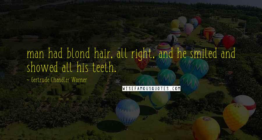 Gertrude Chandler Warner Quotes: man had blond hair, all right, and he smiled and showed all his teeth.