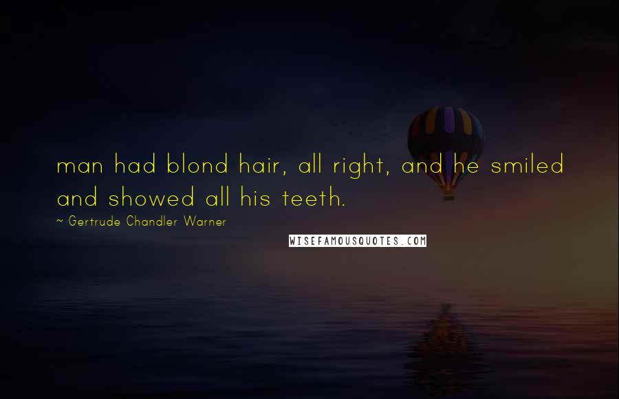 Gertrude Chandler Warner Quotes: man had blond hair, all right, and he smiled and showed all his teeth.