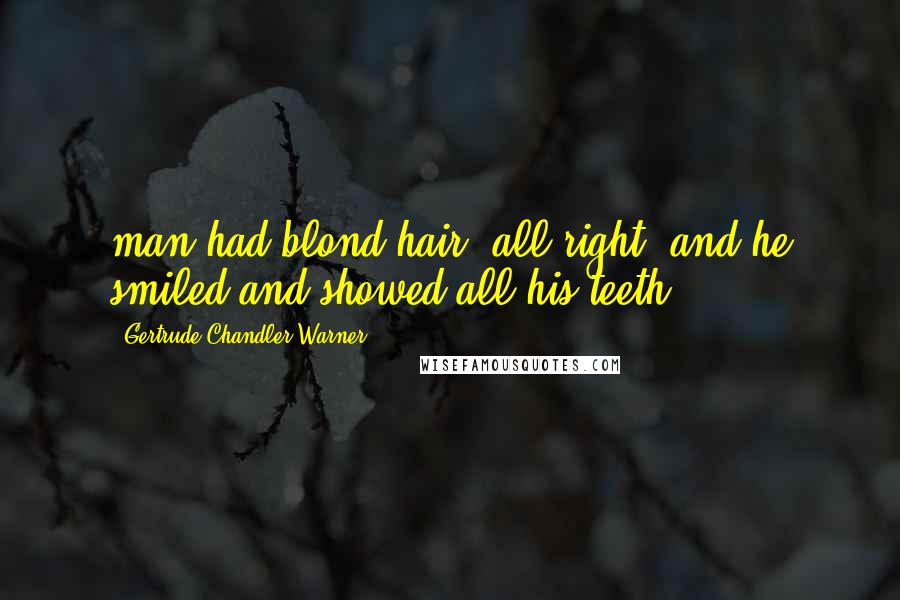 Gertrude Chandler Warner Quotes: man had blond hair, all right, and he smiled and showed all his teeth.